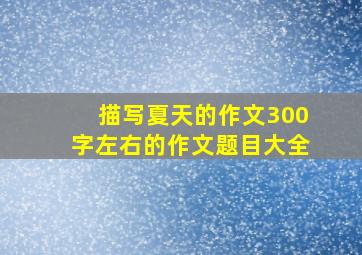 描写夏天的作文300字左右的作文题目大全