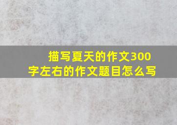 描写夏天的作文300字左右的作文题目怎么写