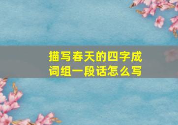 描写春天的四字成词组一段话怎么写