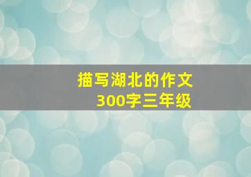 描写湖北的作文300字三年级