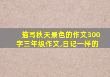 描写秋天景色的作文300字三年级作文,日记一样的