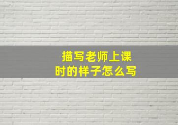 描写老师上课时的样子怎么写