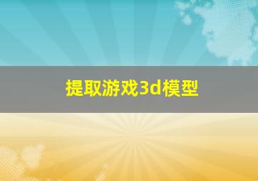 提取游戏3d模型