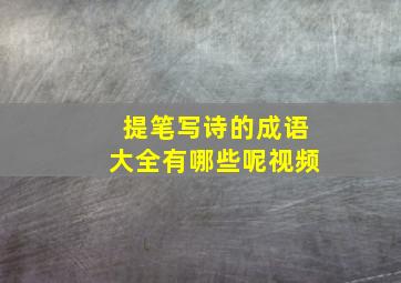 提笔写诗的成语大全有哪些呢视频