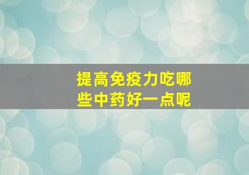 提高免疫力吃哪些中药好一点呢