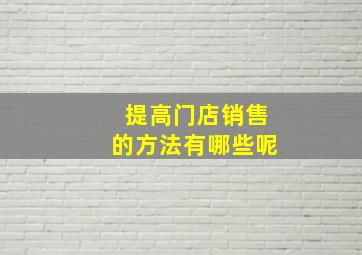 提高门店销售的方法有哪些呢