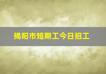 揭阳市短期工今日招工