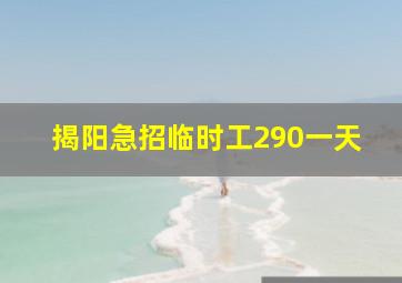 揭阳急招临时工290一天