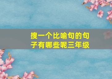 搜一个比喻句的句子有哪些呢三年级