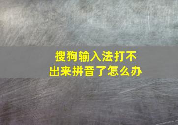 搜狗输入法打不出来拼音了怎么办