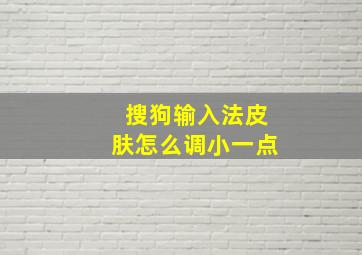 搜狗输入法皮肤怎么调小一点