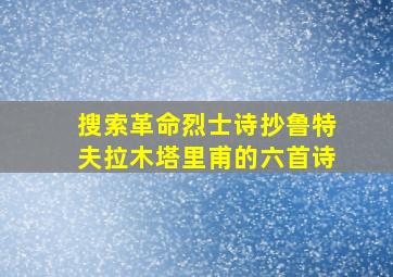 搜索革命烈士诗抄鲁特夫拉木塔里甫的六首诗