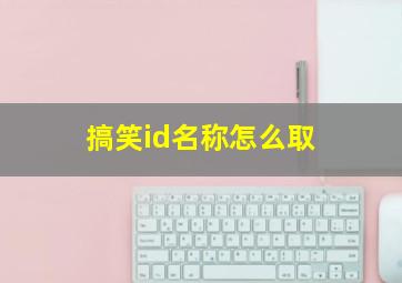 搞笑id名称怎么取