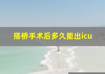 搭桥手术后多久能出icu