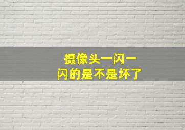 摄像头一闪一闪的是不是坏了