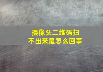 摄像头二维码扫不出来是怎么回事