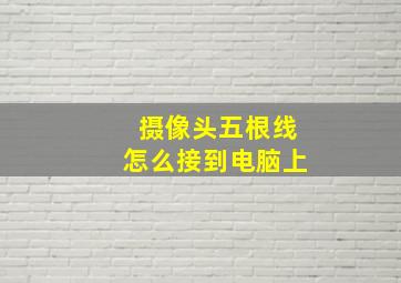 摄像头五根线怎么接到电脑上