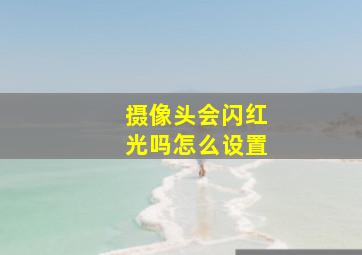 摄像头会闪红光吗怎么设置