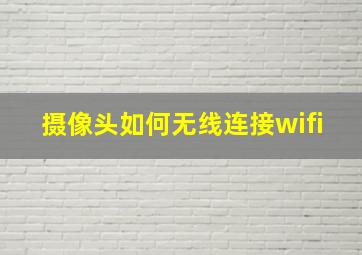 摄像头如何无线连接wifi