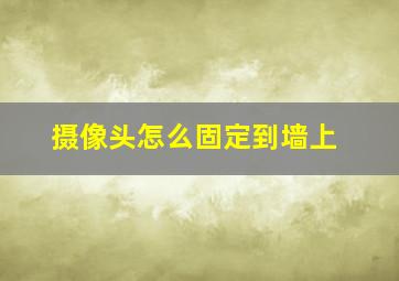 摄像头怎么固定到墙上