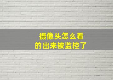 摄像头怎么看的出来被监控了