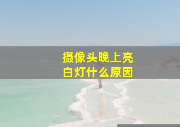 摄像头晚上亮白灯什么原因