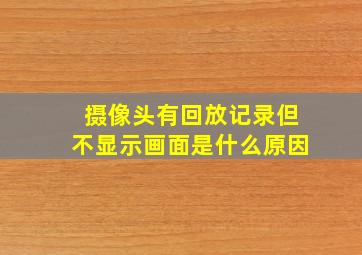 摄像头有回放记录但不显示画面是什么原因