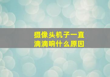 摄像头机子一直滴滴响什么原因