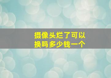 摄像头烂了可以换吗多少钱一个