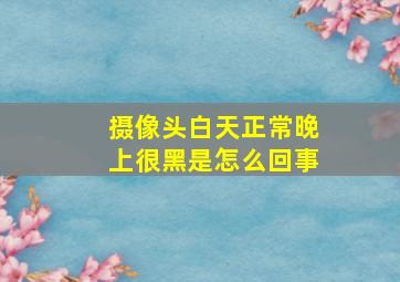 摄像头白天正常晚上很黑是怎么回事