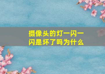 摄像头的灯一闪一闪是坏了吗为什么