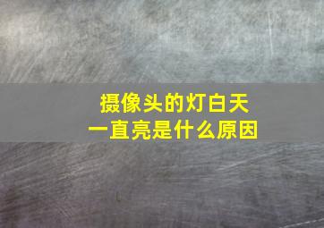 摄像头的灯白天一直亮是什么原因