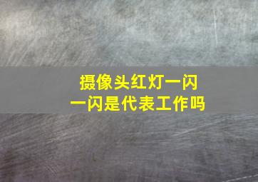 摄像头红灯一闪一闪是代表工作吗