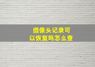 摄像头记录可以恢复吗怎么查