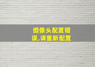 摄像头配置错误,请重新配置