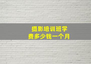 摄影培训班学费多少钱一个月