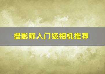 摄影师入门级相机推荐