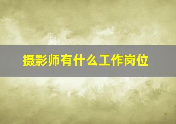 摄影师有什么工作岗位