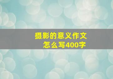 摄影的意义作文怎么写400字