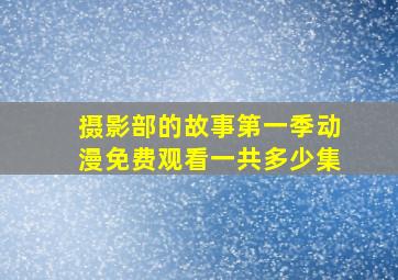 摄影部的故事第一季动漫免费观看一共多少集