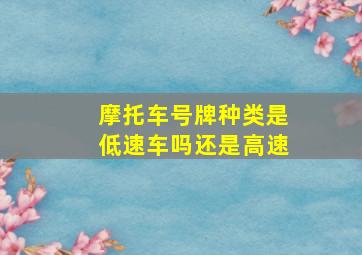 摩托车号牌种类是低速车吗还是高速