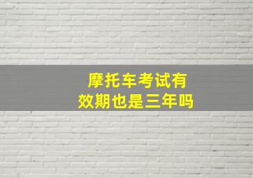 摩托车考试有效期也是三年吗