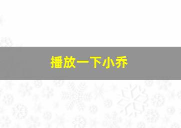 播放一下小乔