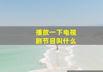 播放一下电视剧节目叫什么