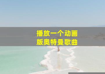 播放一个动画版奥特曼歌曲