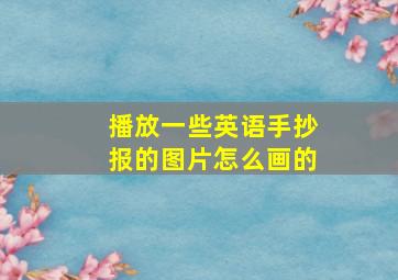 播放一些英语手抄报的图片怎么画的