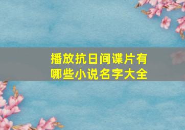 播放抗日间谍片有哪些小说名字大全