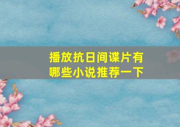 播放抗日间谍片有哪些小说推荐一下