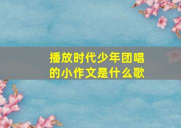 播放时代少年团唱的小作文是什么歌