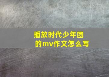 播放时代少年团的mv作文怎么写